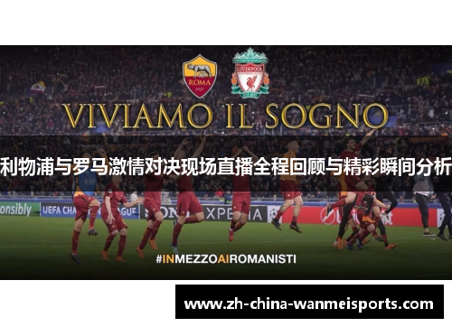 利物浦与罗马激情对决现场直播全程回顾与精彩瞬间分析 利物浦与罗马激情对决现场直播全程回顾与精彩瞬间分析