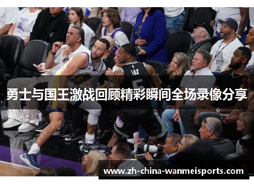 勇士与国王激战回顾精彩瞬间全场录像分享 勇士与国王激战回顾精彩瞬间全场录像分享