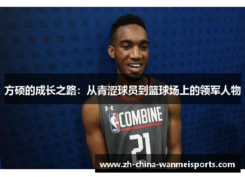方硕的成长之路:从青涩球员到篮球场上的领军人物 方硕的成长之路:从青涩球员到篮球场上的领军人物