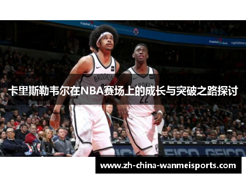 卡里斯勒韦尔在NBA赛场上的成长与突破之路探讨
