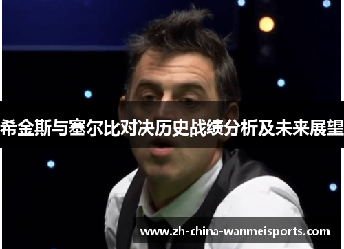 希金斯与塞尔比对决历史战绩分析及未来展望 希金斯与塞尔比对决历史战绩分析及未来展望