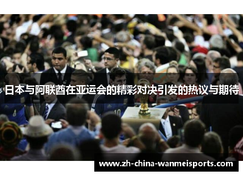 日本与阿联酋在亚运会的精彩对决引发的热议与期待 日本与阿联酋在亚运会的精彩对决引发的热议与期待