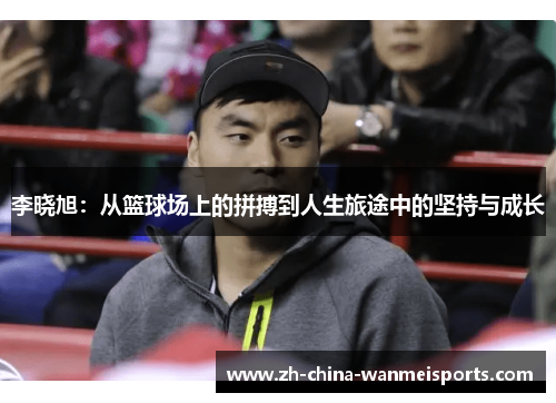 李晓旭:从篮球场上的拼搏到人生旅途中的坚持与成长 李晓旭:从篮球场上的拼搏到人生旅途中的坚持与成长